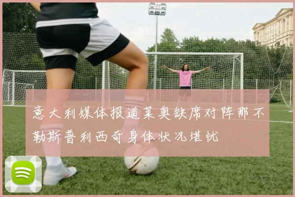 意大利媒体报道莱奥缺席对阵那不勒斯普利西奇身体状况堪忧