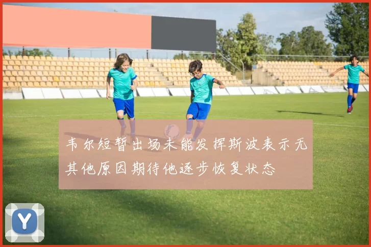韦尔短暂出场未能发挥斯波表示无其他原因期待他逐步恢复状态