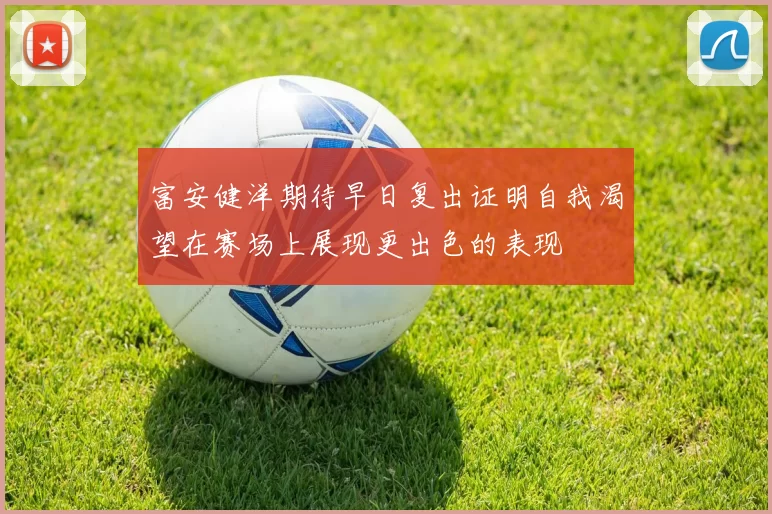 富安健洋期待早日复出证明自我渴望在赛场上展现更出色的表现