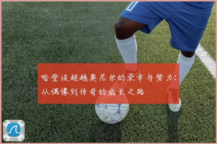 哈登谈超越奥尼尔的荣幸与努力：从偶像到传奇的成长之路