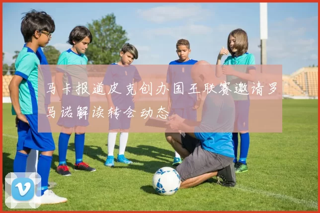 马卡报道皮克创办国王联赛邀请罗马诺解读转会动态