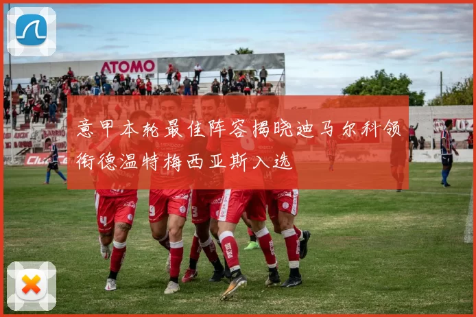 意甲本轮最佳阵容揭晓迪马尔科领衔德温特梅西亚斯入选