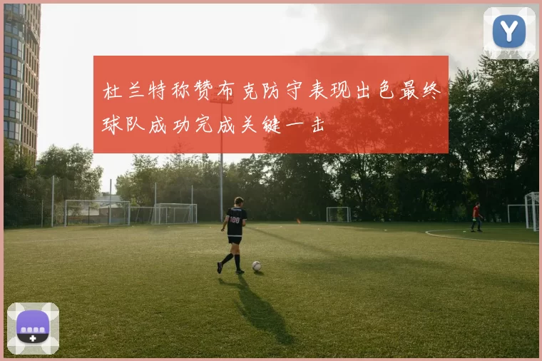杜兰特称赞布克防守表现出色最终球队成功完成关键一击