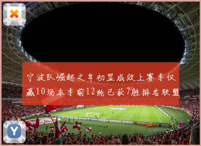 宁波队崛起之年初显成效上赛季仅赢10场本季前12轮已获7胜排名联盟第8
